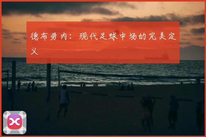德布劳内：现代足球中场的完美定义
