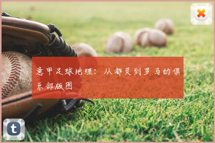 意甲足球地理:从都灵到罗马的俱乐部版图