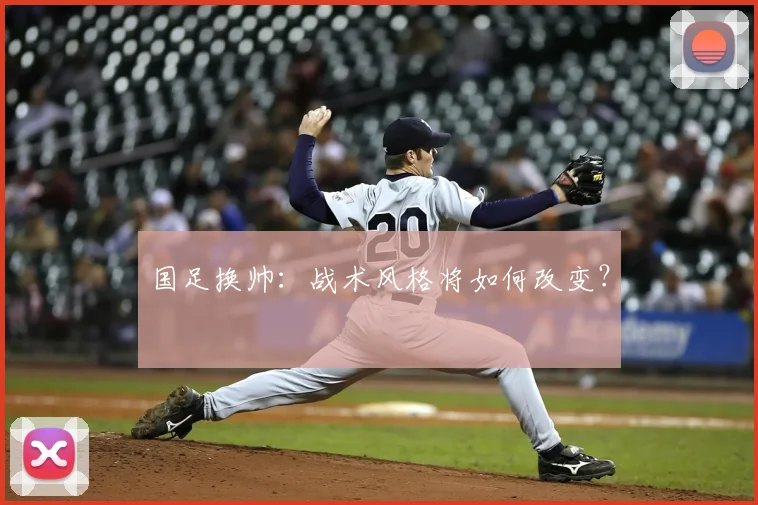 国足换帅：战术风格将如何改变？
