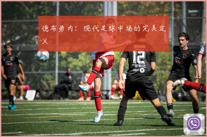 德布劳内：现代足球中场的完美定义