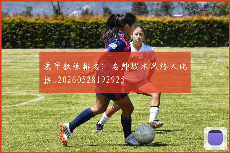意甲教练排名：名帅战术风格大比拼_20260528192925