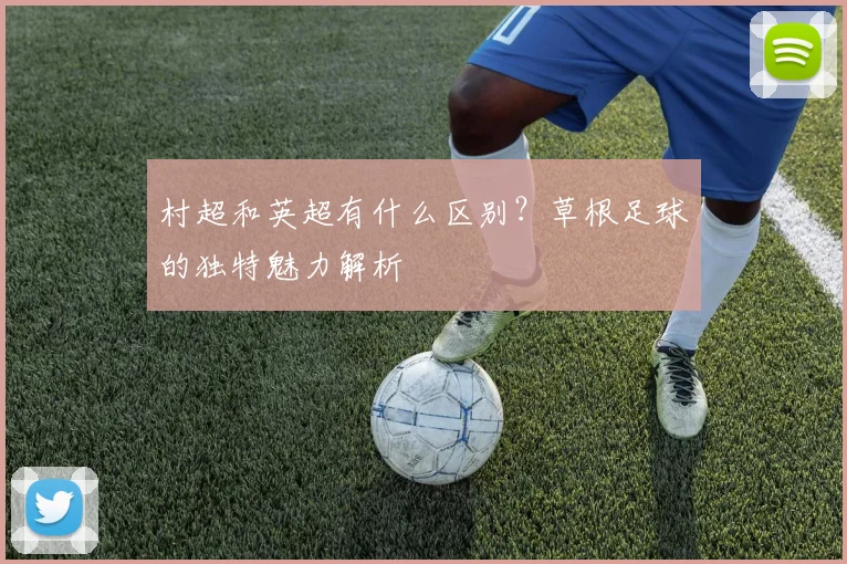 村超和英超有什么区别？草根足球的独特魅力解析