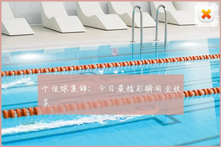 十佳球集锦：今日最精彩瞬间全收录