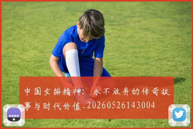中国女排精神：永不放弃的传奇故事与时代价值_20260526143004