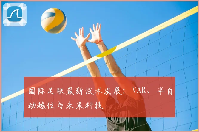 国际足联最新技术发展：VAR、半自动越位与未来科技