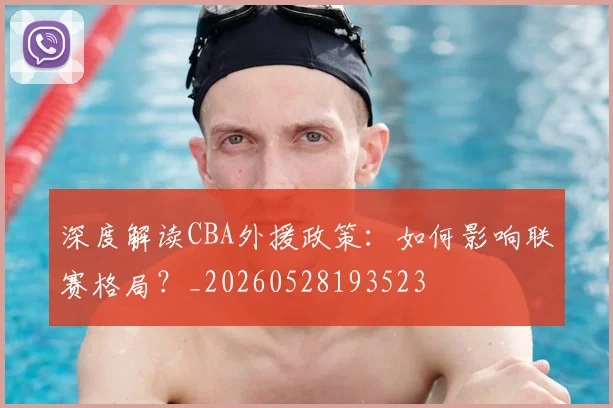 深度解读CBA外援政策:如何影响联赛格局?_20260528193523