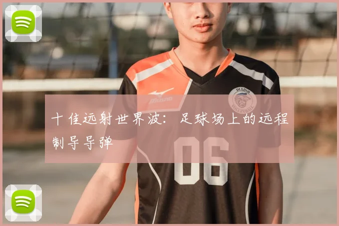 十佳远射世界波：足球场上的远程制导导弹