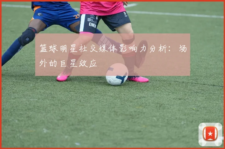 篮球明星社交媒体影响力分析:场外的巨星效应