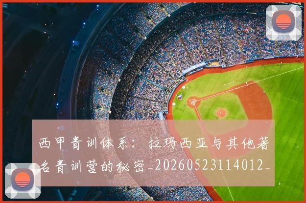 西甲青训体系：拉玛西亚与其他著名青训营的秘密_20260523114012_20260703181943