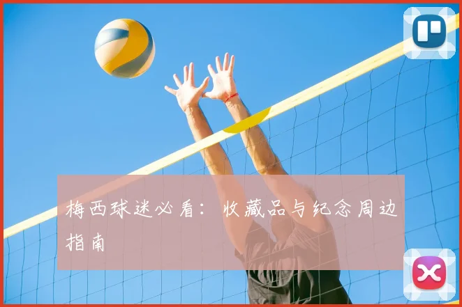 梅西球迷必看：收藏品与纪念周边指南