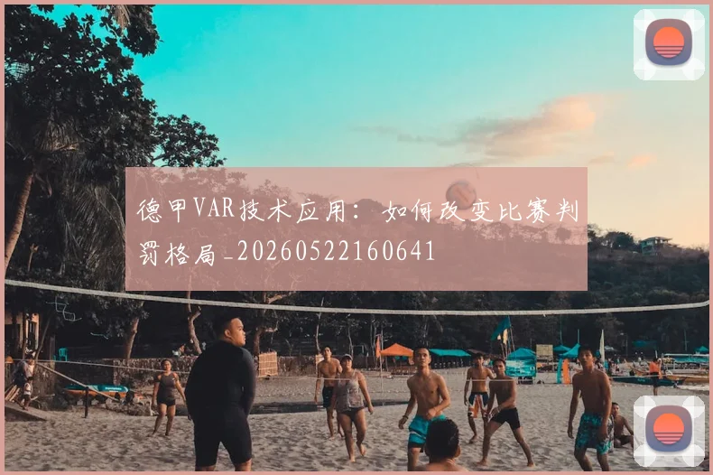 德甲VAR技术应用:如何改变比赛判罚格局_20260522160641