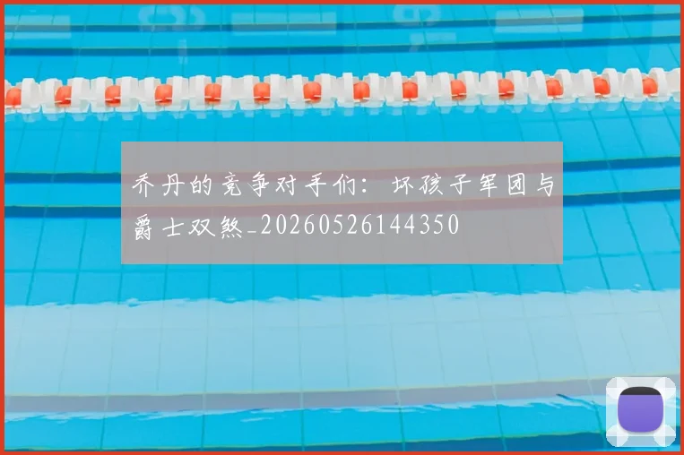 乔丹的竞争对手们：坏孩子军团与爵士双煞_20260526144350