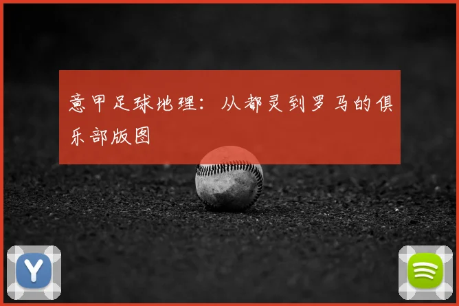 意甲足球地理：从都灵到罗马的俱乐部版图