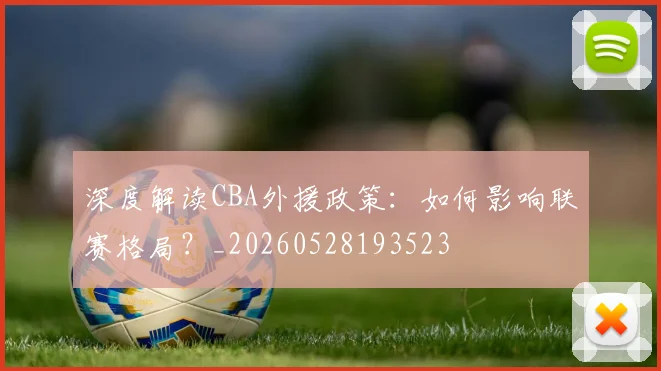 深度解读CBA外援政策：如何影响联赛格局？_20260528193523